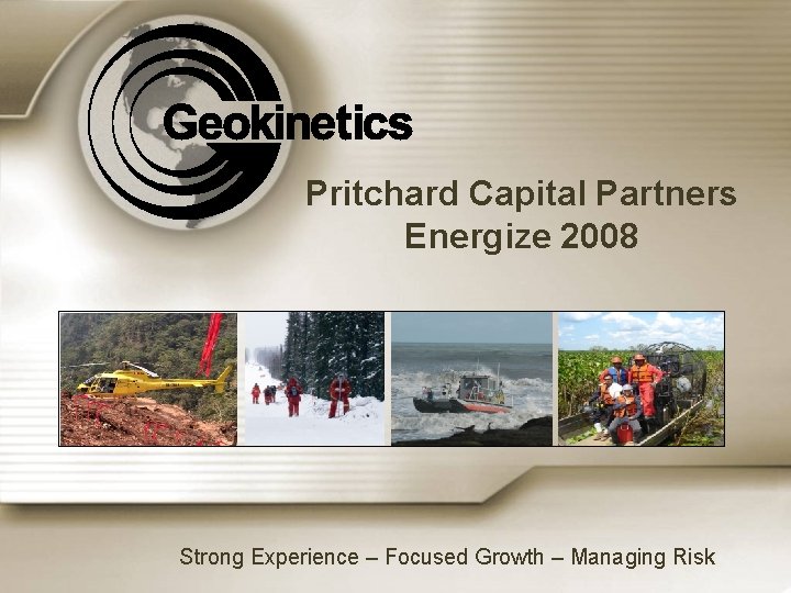 Pritchard Capital Partners Energize 2008 Strong Experience – Focused Growth – Managing Risk 