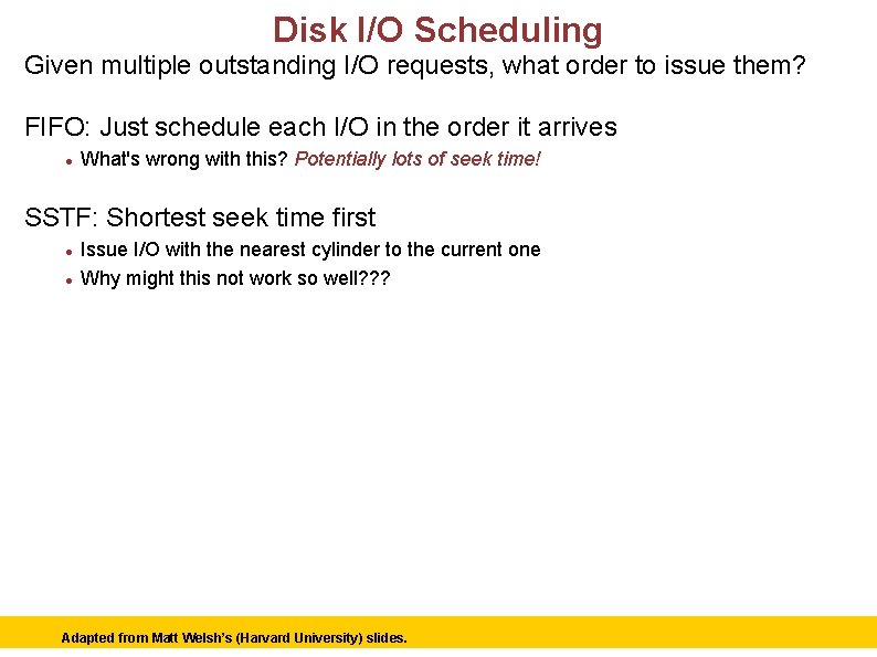 Disk I/O Scheduling Given multiple outstanding I/O requests, what order to issue them? FIFO: