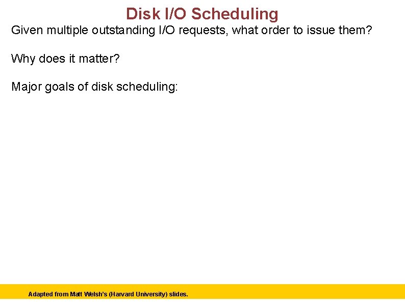 Disk I/O Scheduling Given multiple outstanding I/O requests, what order to issue them? Why