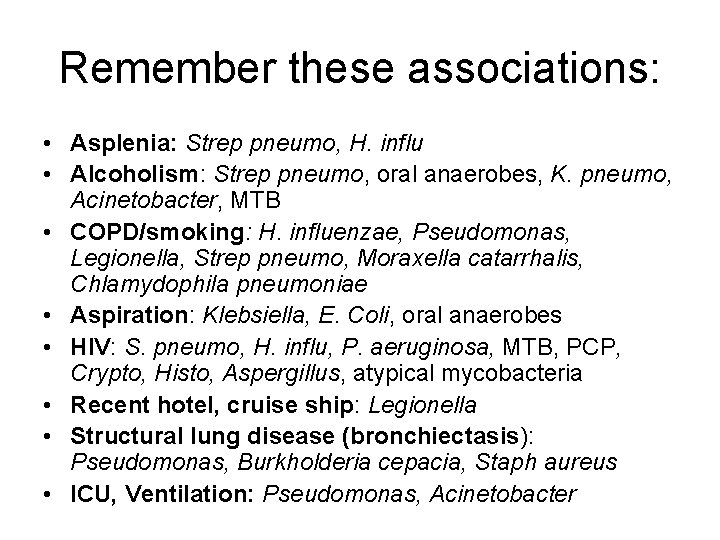 Remember these associations: • Asplenia: Strep pneumo, H. influ • Alcoholism: Strep pneumo, oral