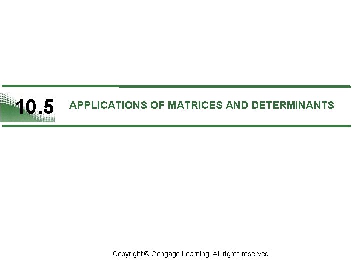 10. 5 APPLICATIONS OF MATRICES AND DETERMINANTS Copyright © Cengage Learning. All rights reserved.