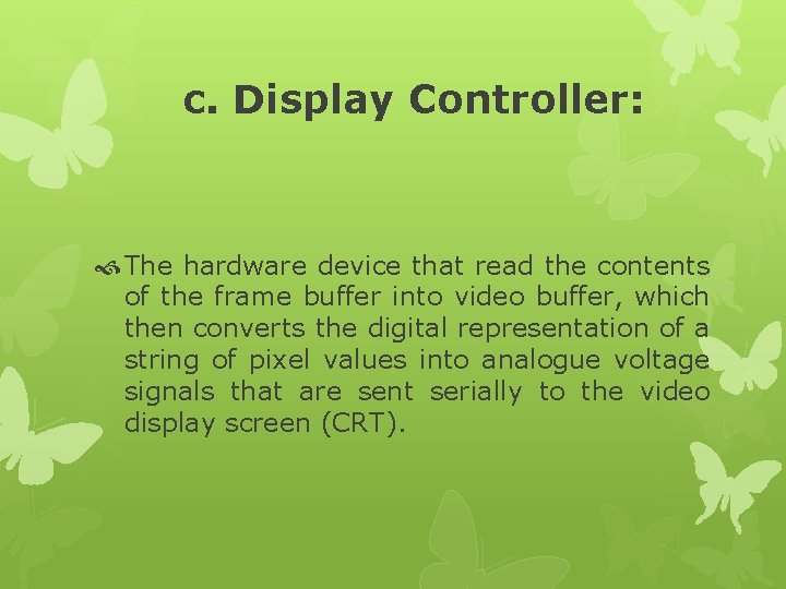 c. Display Controller: The hardware device that read the contents of the frame buffer