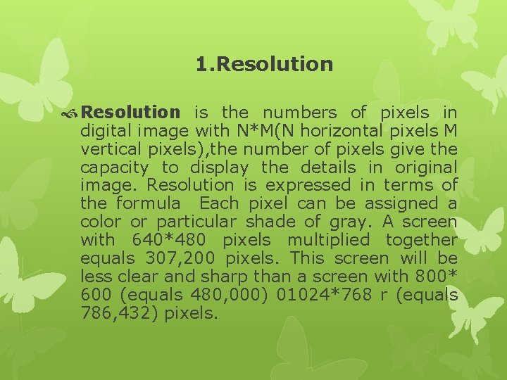 1. Resolution is the numbers of pixels in digital image with N*M(N horizontal pixels