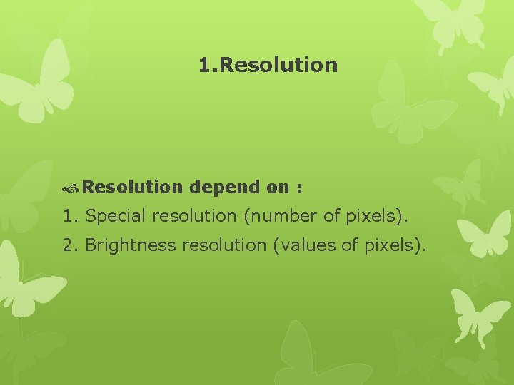 1. Resolution depend on : 1. Special resolution (number of pixels). 2. Brightness resolution