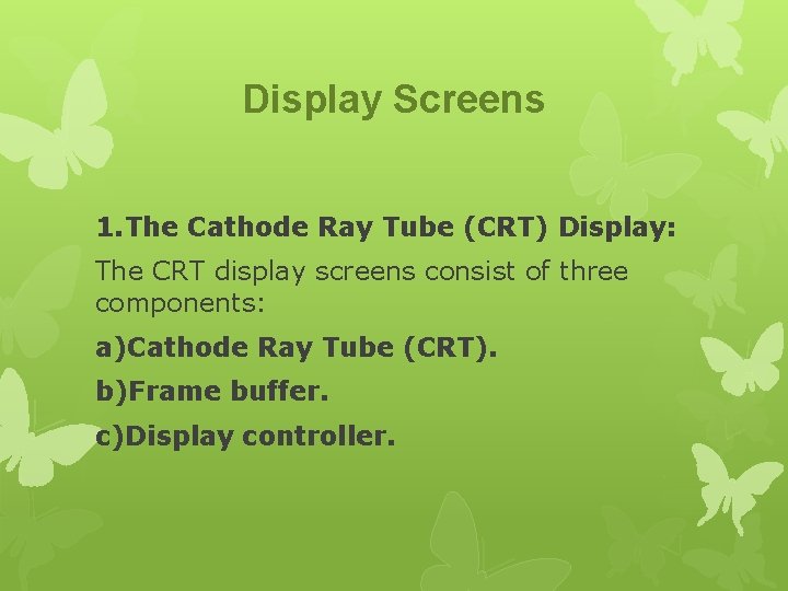 Display Screens 1. The Cathode Ray Tube (CRT) Display: The CRT display screens consist