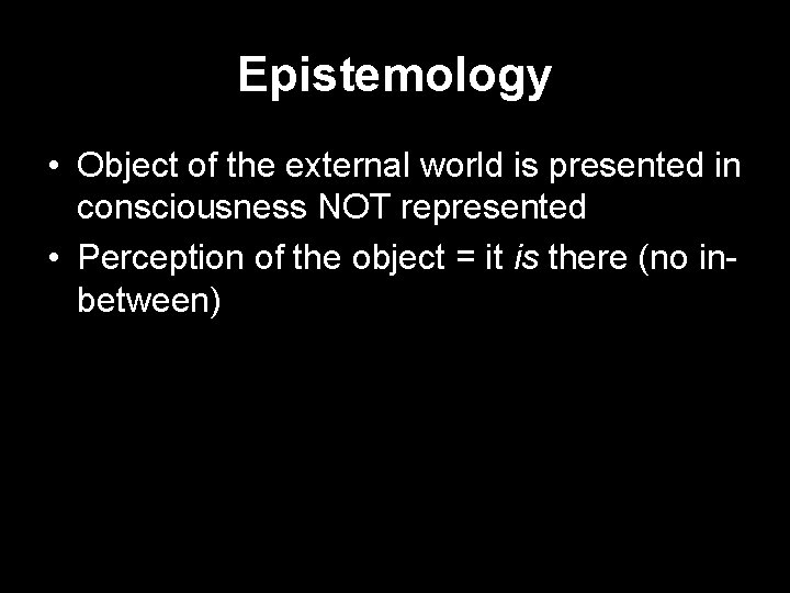 Epistemology • Object of the external world is presented in consciousness NOT represented •