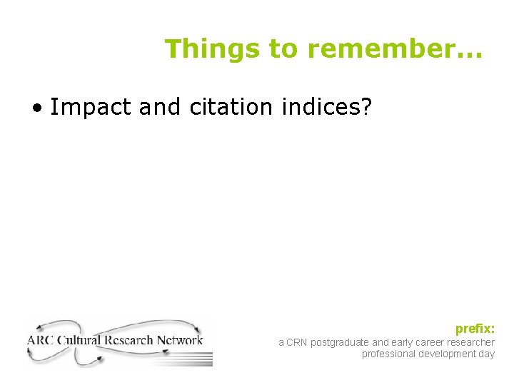 Things to remember… • Impact and citation indices? prefix: a CRN postgraduate and early