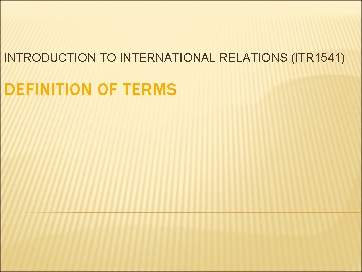 INTRODUCTION TO INTERNATIONAL RELATIONS (ITR 1541) DEFINITION OF TERMS 