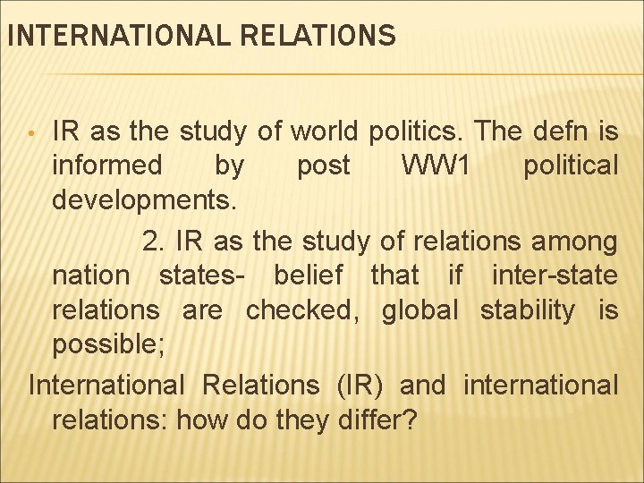 INTERNATIONAL RELATIONS IR as the study of world politics. The defn is informed by