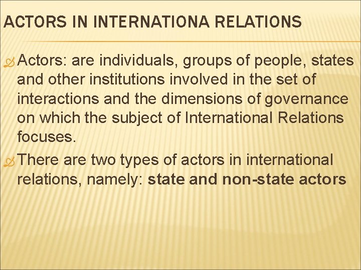ACTORS IN INTERNATIONA RELATIONS Actors: are individuals, groups of people, states and other institutions