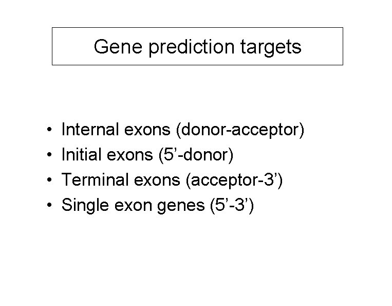 Gene prediction targets • • Internal exons (donor-acceptor) Initial exons (5’-donor) Terminal exons (acceptor-3’)