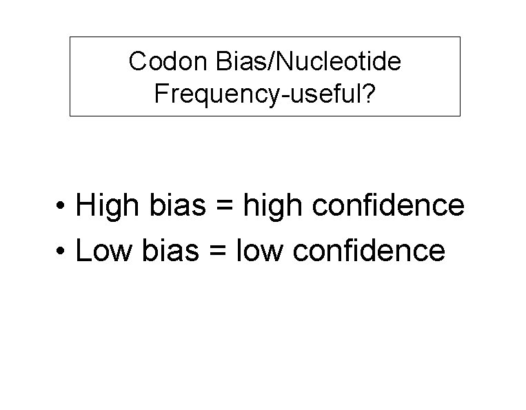 Codon Bias/Nucleotide Frequency-useful? • High bias = high confidence • Low bias = low
