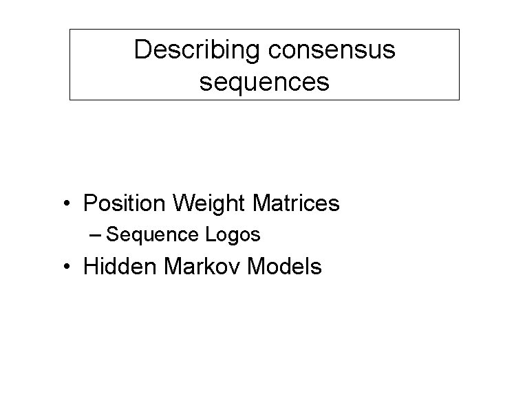 Describing consensus sequences • Position Weight Matrices – Sequence Logos • Hidden Markov Models