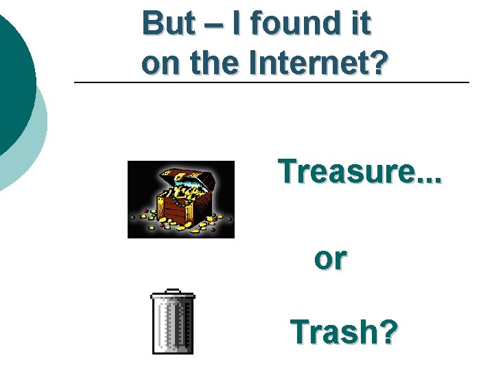 But – I found it on the Internet? Treasure. . . or Trash? 