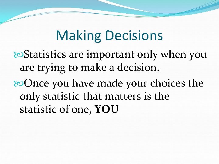 Making Decisions Statistics are important only when you are trying to make a decision.