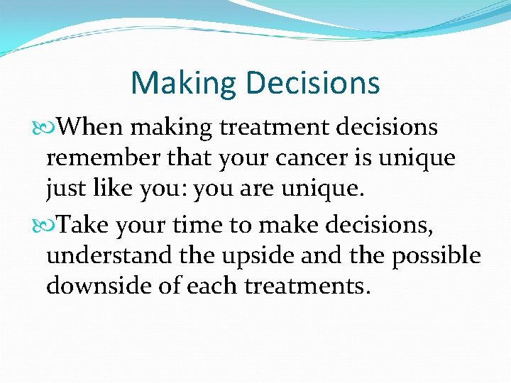 Making Decisions When making treatment decisions remember that your cancer is unique just like