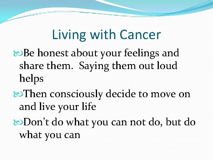 Living with Cancer Be honest about your feelings and share them. Saying them out