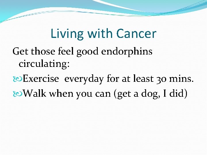 Living with Cancer Get those feel good endorphins circulating: Exercise everyday for at least