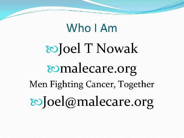 Who I Am Joel T Nowak malecare. org Men Fighting Cancer, Together Joel@malecare. org