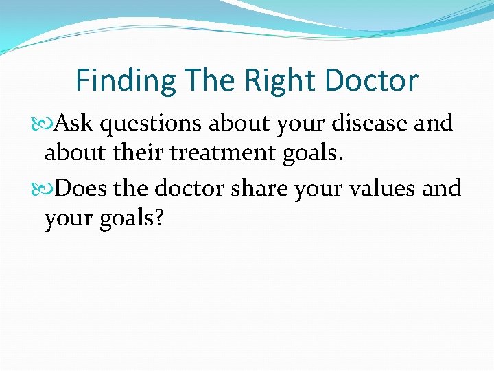 Finding The Right Doctor Ask questions about your disease and about their treatment goals.