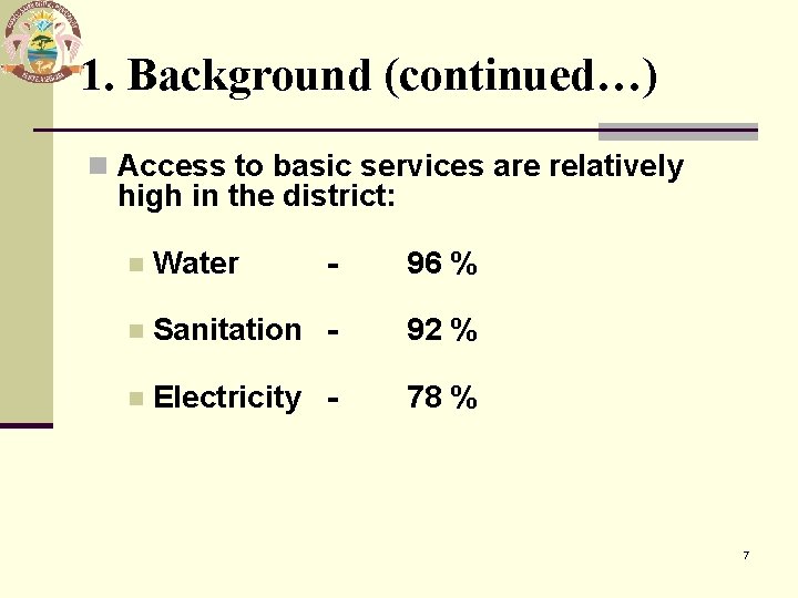 1. Background (continued…) n Access to basic services are relatively high in the district: