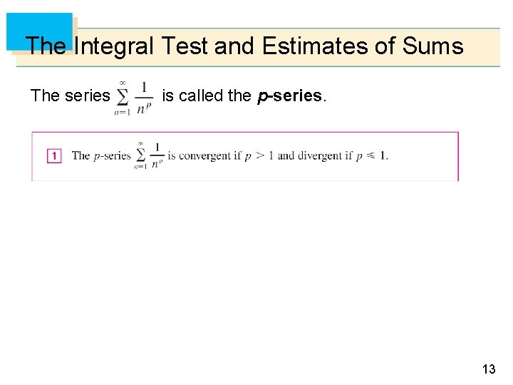 The Integral Test and Estimates of Sums The series is called the p-series. 13