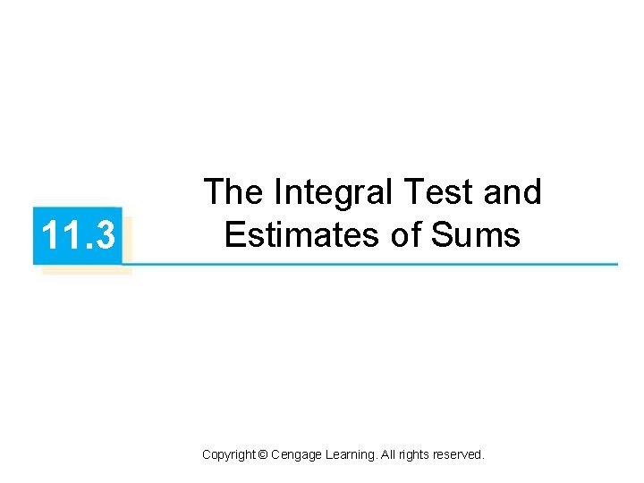 11. 3 The Integral Test and Estimates of Sums Copyright © Cengage Learning. All