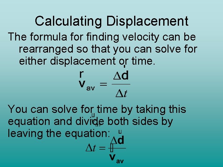 Calculating Displacement The formula for finding velocity can be rearranged so that you can Calculating Displacement The formula for finding velocity can be rearranged so that you can