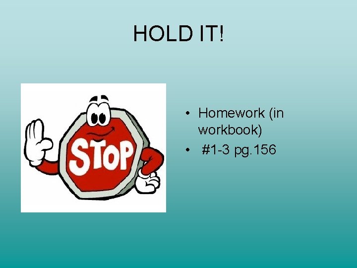 HOLD IT! • Homework (in workbook) • #1 -3 pg. 156 HOLD IT! • Homework (in workbook) • #1 -3 pg. 156
