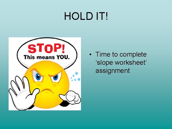HOLD IT! • Time to complete ‘slope worksheet’ assignment HOLD IT! • Time to complete ‘slope worksheet’ assignment