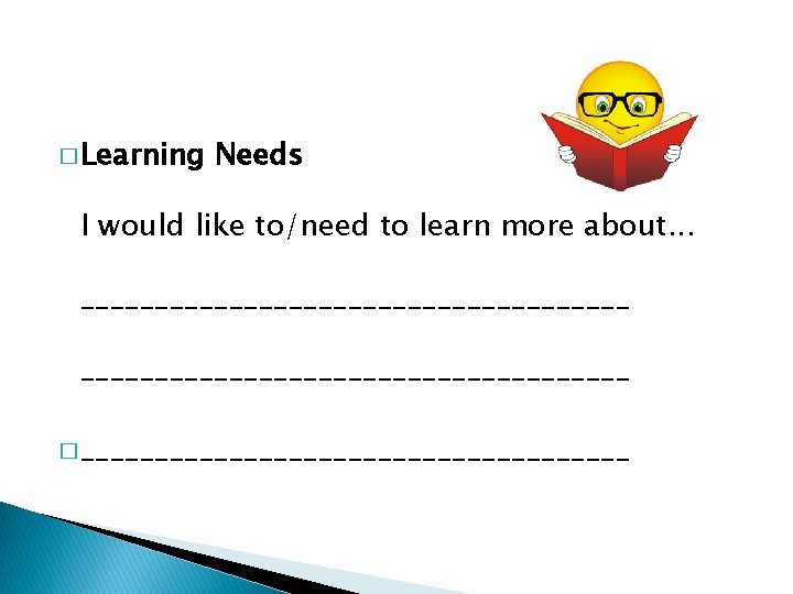 � Learning Needs I would like to/need to learn more about. . . _____________________________________