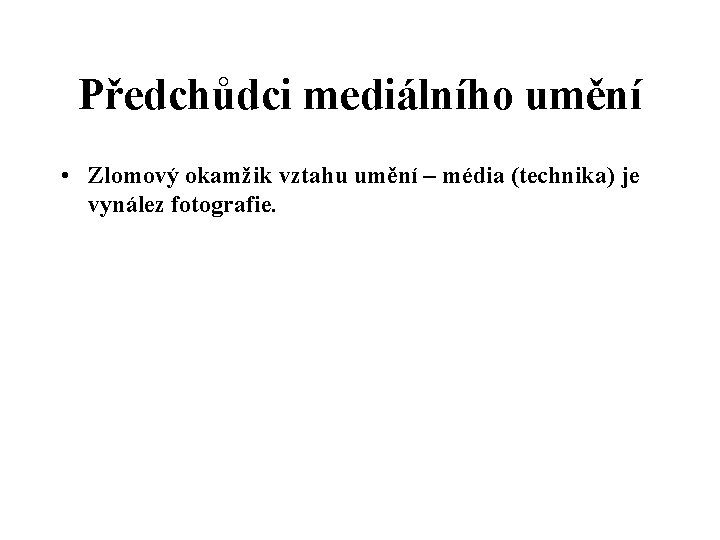 Předchůdci mediálního umění • Zlomový okamžik vztahu umění – média (technika) je vynález fotografie.