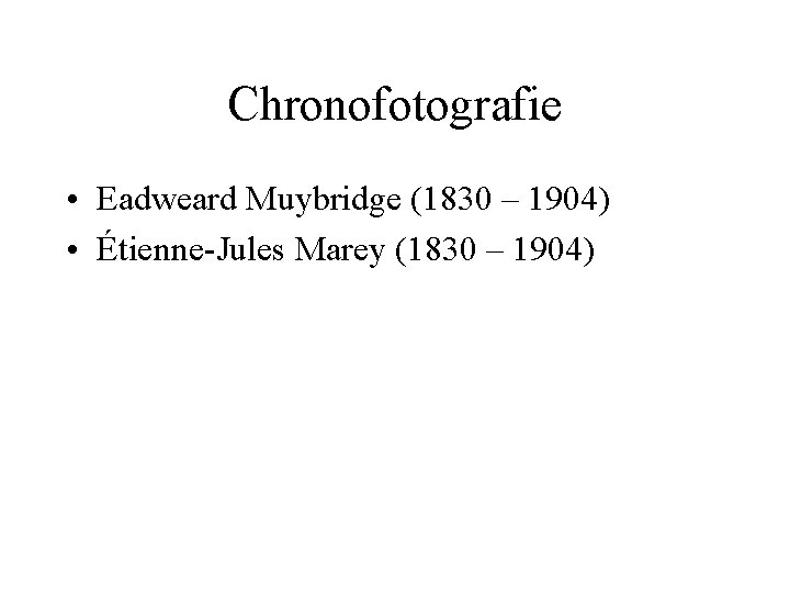 Chronofotografie • Eadweard Muybridge (1830 – 1904) • Étienne-Jules Marey (1830 – 1904) Chronofotografie • Eadweard Muybridge (1830 – 1904) • Étienne-Jules Marey (1830 – 1904)
