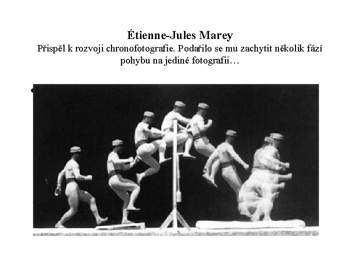 Étienne-Jules Marey Přispěl k rozvoji chronofotografie. Podařilo se mu zachytit několik fází pohybu na