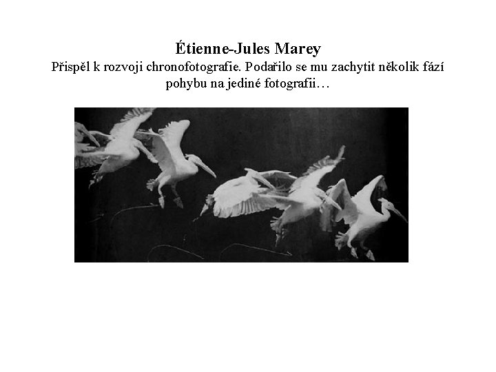 Étienne-Jules Marey Přispěl k rozvoji chronofotografie. Podařilo se mu zachytit několik fází pohybu na