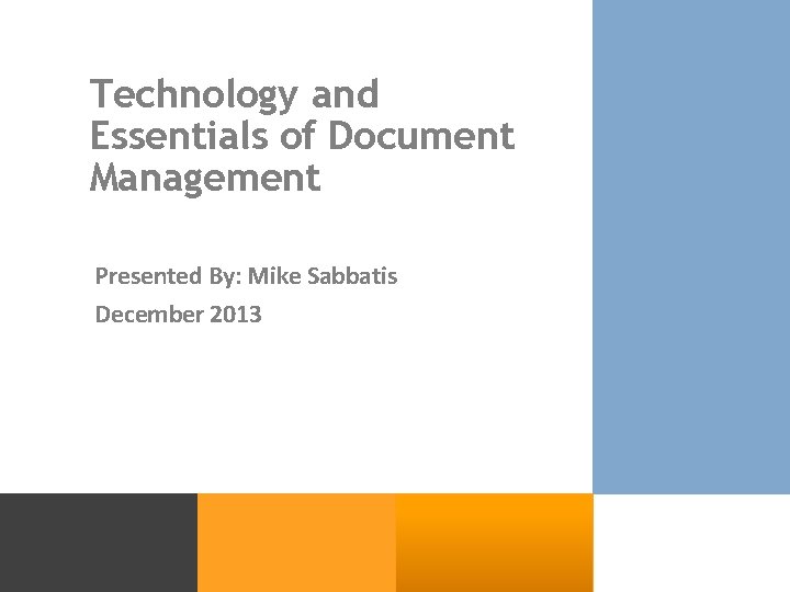 Technology and Essentials of Document Management Presented By: Mike Sabbatis December 2013 