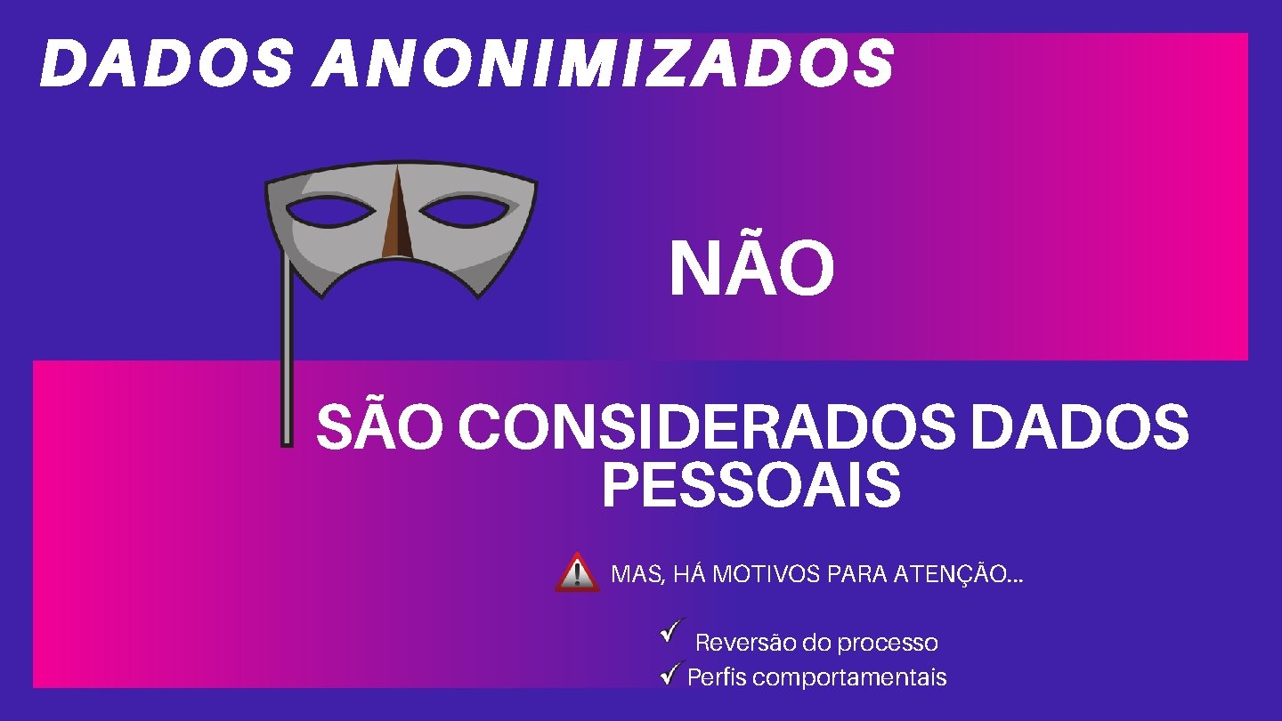 DADOS ANONIMIZADOS NÃO SÃO CONSIDERADOS DADOS PESSOAIS MAS, HÁ MOTIVOS PARA ATENÇÃO. . .