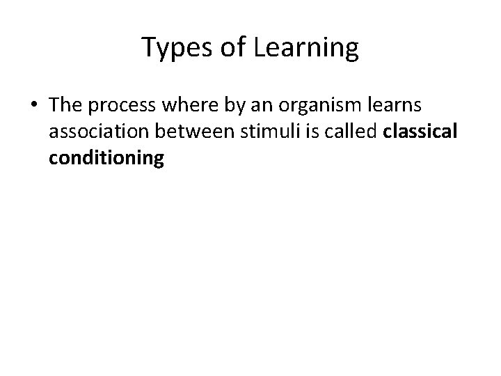 Types of Learning • The process where by an organism learns association between stimuli