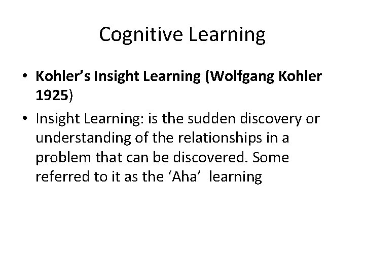 Cognitive Learning • Kohler’s Insight Learning (Wolfgang Kohler 1925) • Insight Learning: is the