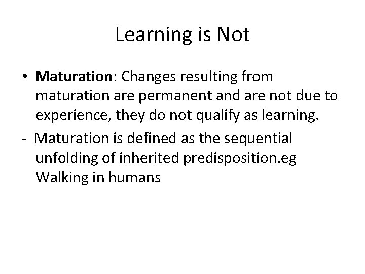 Learning is Not • Maturation: Changes resulting from maturation are permanent and are not