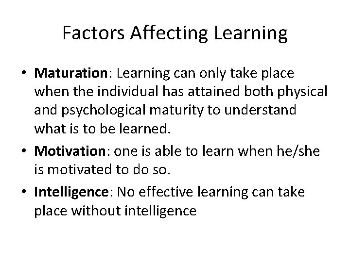 Factors Affecting Learning • Maturation: Learning can only take place when the individual has
