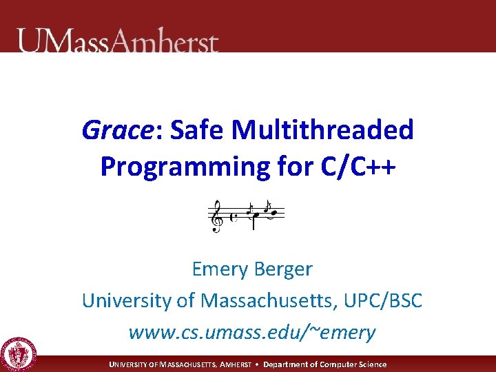 Grace: Safe Multithreaded Programming for C/C++ Emery Berger University of Massachusetts, UPC/BSC www. cs.