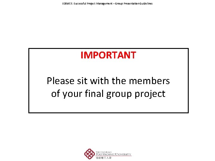 SD 5953: Successful Project Management – Group Presentation Guidelines IMPORTANT Please sit with the