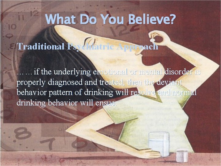 What Do You Believe? Traditional Psychiatric Approach ……if the underlying emotional or mental disorder