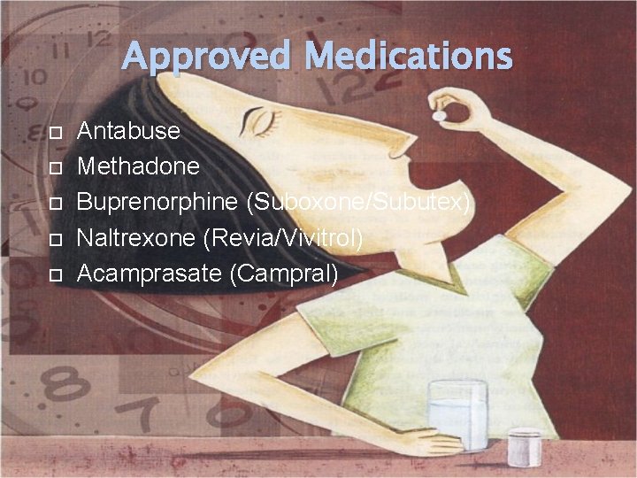 Approved Medications Antabuse Methadone Buprenorphine (Suboxone/Subutex) Naltrexone (Revia/Vivitrol) Acamprasate (Campral) 