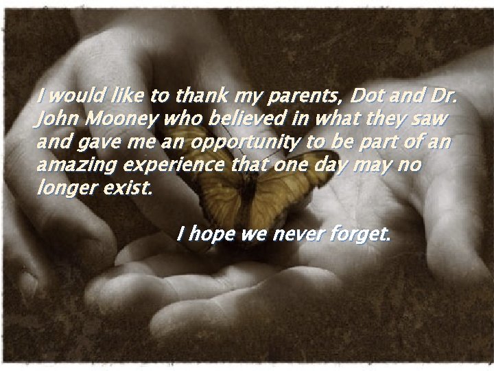 I would like to thank my parents, Dot and Dr. John Mooney who believed