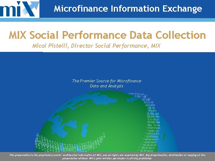Microfinance Information Exchange MIX Social Performance Data Collection Micol Pistelli, Director Social Performance, MIX Microfinance Information Exchange MIX Social Performance Data Collection Micol Pistelli, Director Social Performance, MIX