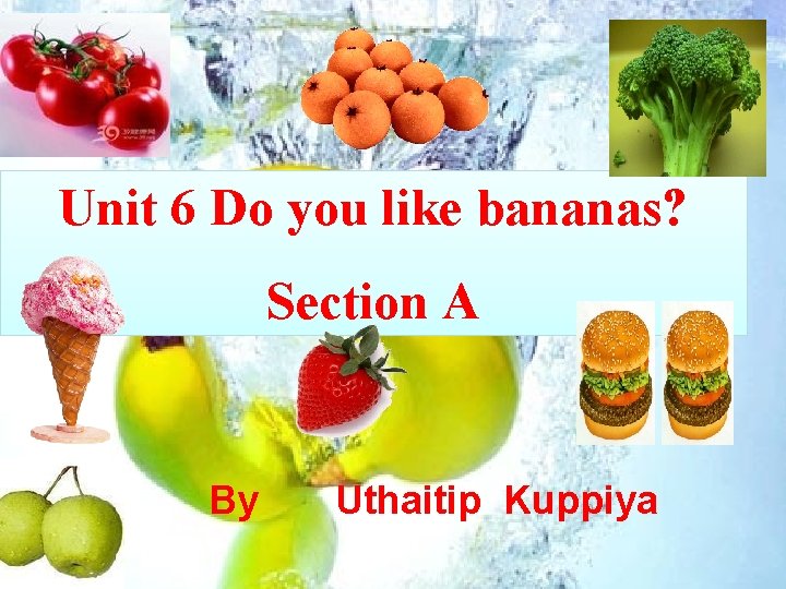 Unit 6 Do you like bananas? Section A By Uthaitip Kuppiya 