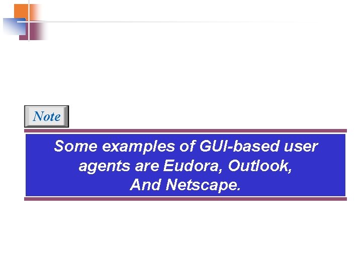 Note Some examples of GUI-based user agents are Eudora, Outlook, And Netscape. Note Some examples of GUI-based user agents are Eudora, Outlook, And Netscape.