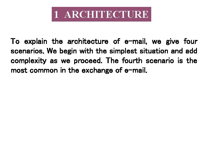 1 ARCHITECTURE To explain the architecture of e-mail, we give four scenarios. We begin 1 ARCHITECTURE To explain the architecture of e-mail, we give four scenarios. We begin